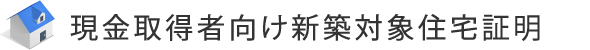 現金取得者向け新築対象住宅証明